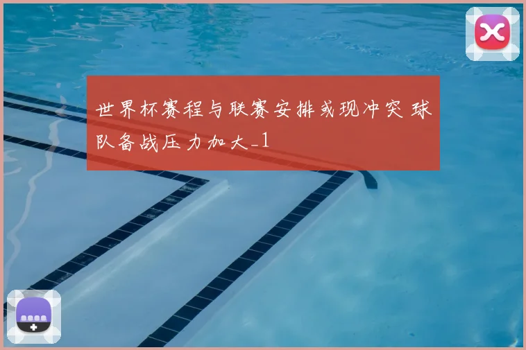 世界杯赛程与联赛安排或现冲突 球队备战压力加大_1