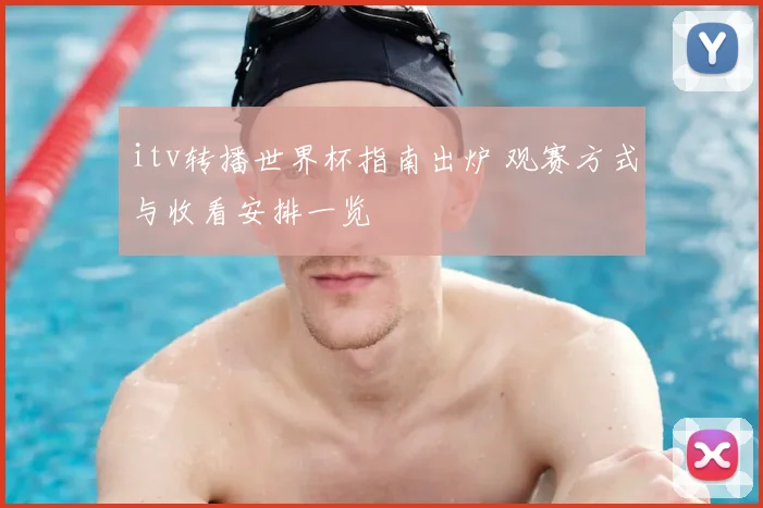itv转播世界杯指南出炉 观赛方式与收看安排一览