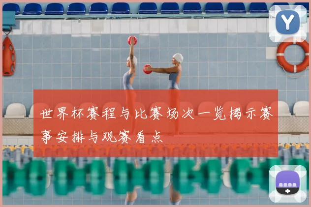 世界杯赛程与比赛场次一览揭示赛事安排与观赛看点
